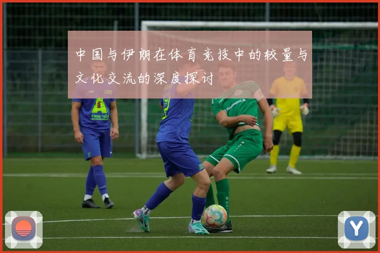 中国与伊朗在体育竞技中的较量与文化交流的深度探讨