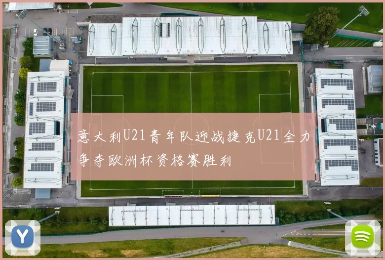 意大利U21青年队迎战捷克U21全力争夺欧洲杯资格赛胜利