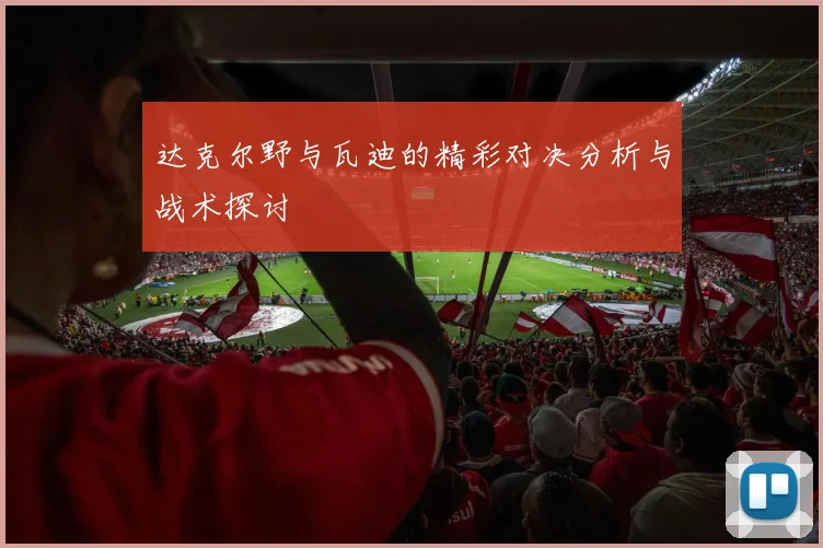 达克尔野与瓦迪的精彩对决分析与战术探讨